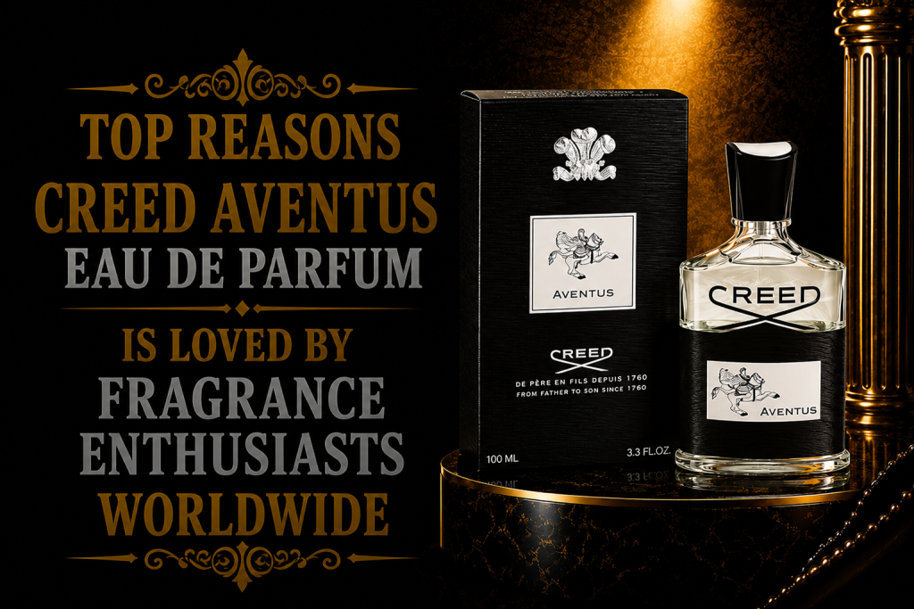 Top Reasons Creed Aventus Eau de Parfum Is Loved by Fragrance Enthusiasts Worldwide