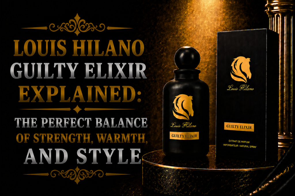 Louis Hilano Guilty Elixir Explained: The Perfect Balance of Strength, Warmth, and Style
