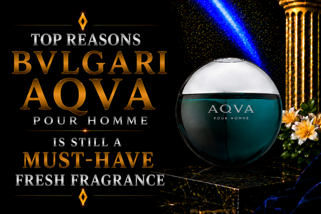 Top Reasons BVLGARI Aqva Pour Homme Is Still a Must-Have Fresh Fragrance