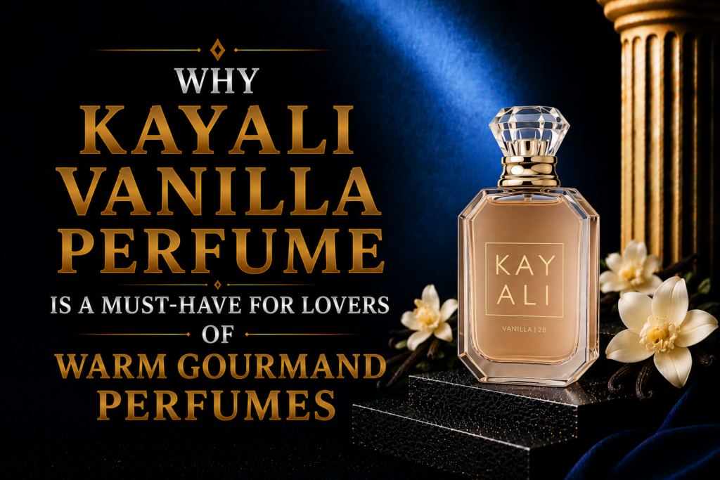 Why Kayali Vanilla Perfume Is a Must-Have for Lovers of Warm Gourmand Perfumes