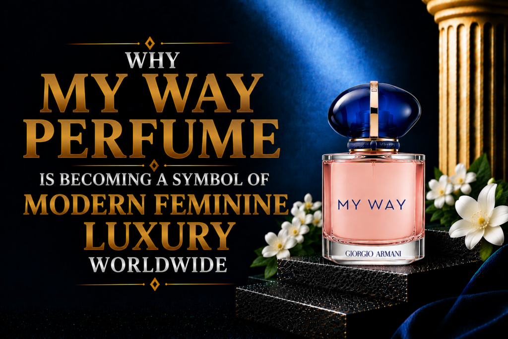 Why My Way Perfume Is Becoming a Symbol of Modern Feminine Luxury Worldwide
